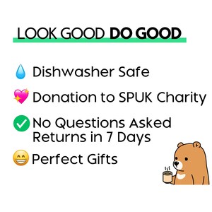 May include: A graphic with the text "LOOK GOOD DO GOOD" in green.  Below the text are four icons with text. The first icon is a blue water drop with the text "Dishwasher Safe". The second icon is a pink heart with the text "Donation to SPUK Charity". The third icon is a green checkmark with the text "No Questions Asked Returns in 7 Days". The fourth icon is a yellow smiley face with the text "Perfect Gifts".