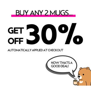 May include: A promotional graphic featuring the text BUY ANY 2 MUGS... GET 30% OFF AUTOMATICALLY APPLIED AT CHECKOUT. A cartoon brown bear holds a small mug and has a speech bubble that reads NOW THATS A GOOD DEAL! The text is black with a pink line.
