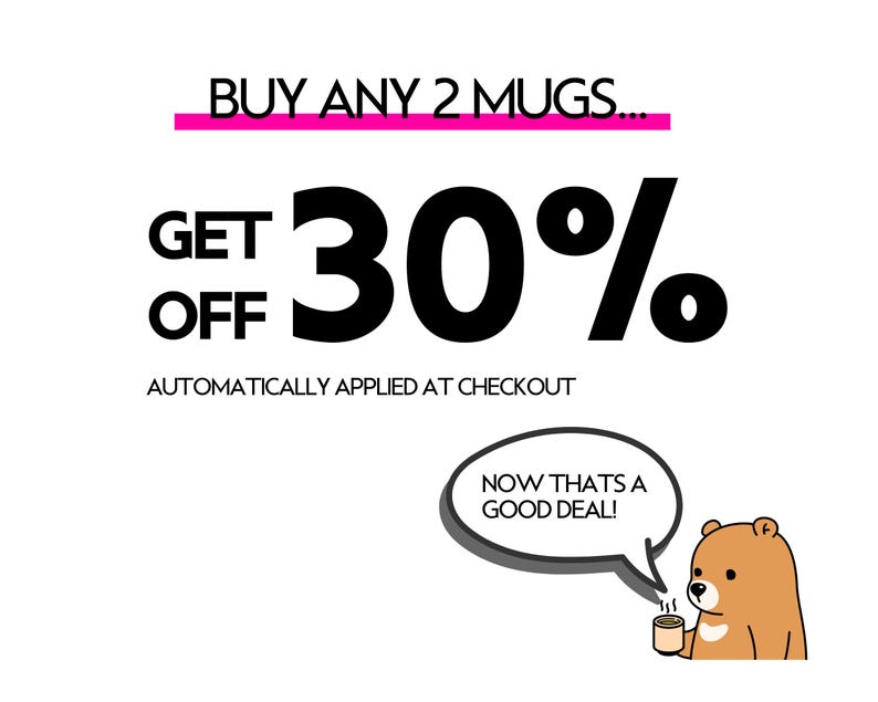 May include: A promotional graphic featuring the text BUY ANY 2 MUGS... GET 30% OFF AUTOMATICALLY APPLIED AT CHECKOUT. A cartoon brown bear holds a small mug and has a speech bubble that reads NOW THATS A GOOD DEAL! The text is black with a pink line.