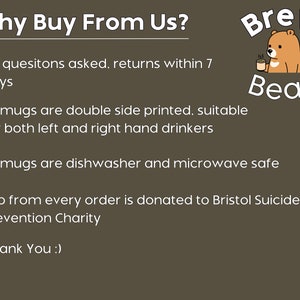 May include: A brown bear cartoon illustration with a mug of coffee and the text "Brew Bear Co."  The text "Why Buy From Us?" is at the top of the image.  The text below lists reasons to buy from the company, including: "No questions asked. returns within 7 days", "All mugs are double side printed. suitable for both left and right hand drinkers", "All mugs are dishwasher and microwave safe", "25p from every order is donated to Bristol Suicide Prevention Charity", and "Thank You :)"