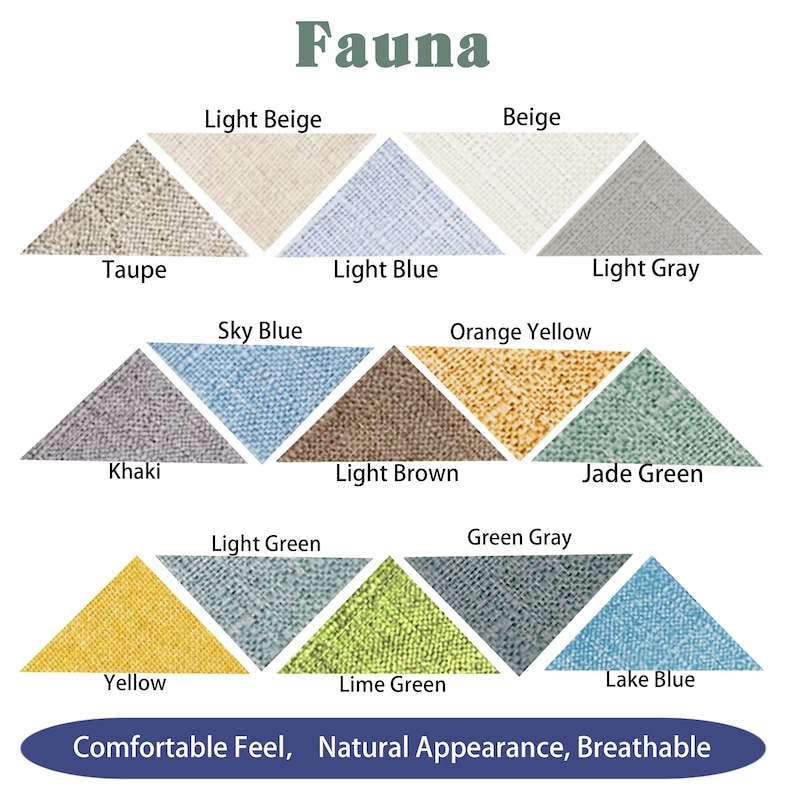 May include: A chart showing 12 different fabric swatches in a triangle shape. The swatches are labeled with the following colors: Light Beige, Beige, Taupe, Sky Blue, Light Blue, Orange Yellow, Light Gray, Khaki, Yellow, Light Green, Light Brown, Lime Green, Green Gray, Jade Green, and Lake Blue. The chart is titled "Fauna" and has the text "Comfortable Feel, Natural Appearance, Breathable" at the bottom.