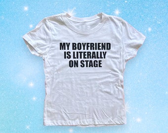 My Boyfriend Is Literally On Stage Baby Tee | Crop Top Y2K  | Slogan Meme T-Shirts | Cute Gift