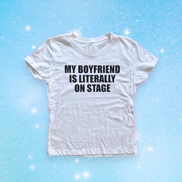 My Boyfriend Is Literally On Stage Baby Tee | Crop Top Y2K  | Slogan Meme T-Shirts | Cute Gift