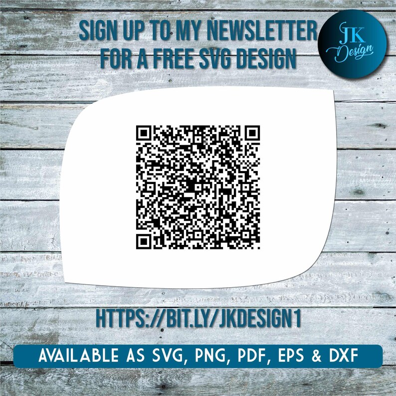 May include: A white square with a black QR code. The text "SIGN UP TO MY NEWSLETTER FOR A FREE SVG DESIGN" is above the QR code. The text "HTTPS://BIT.LY/JKDESIGN1" is below the QR code. The text "AVAILABLE AS SVG, PNG, PDF, EPS & DXF" is below the QR code.