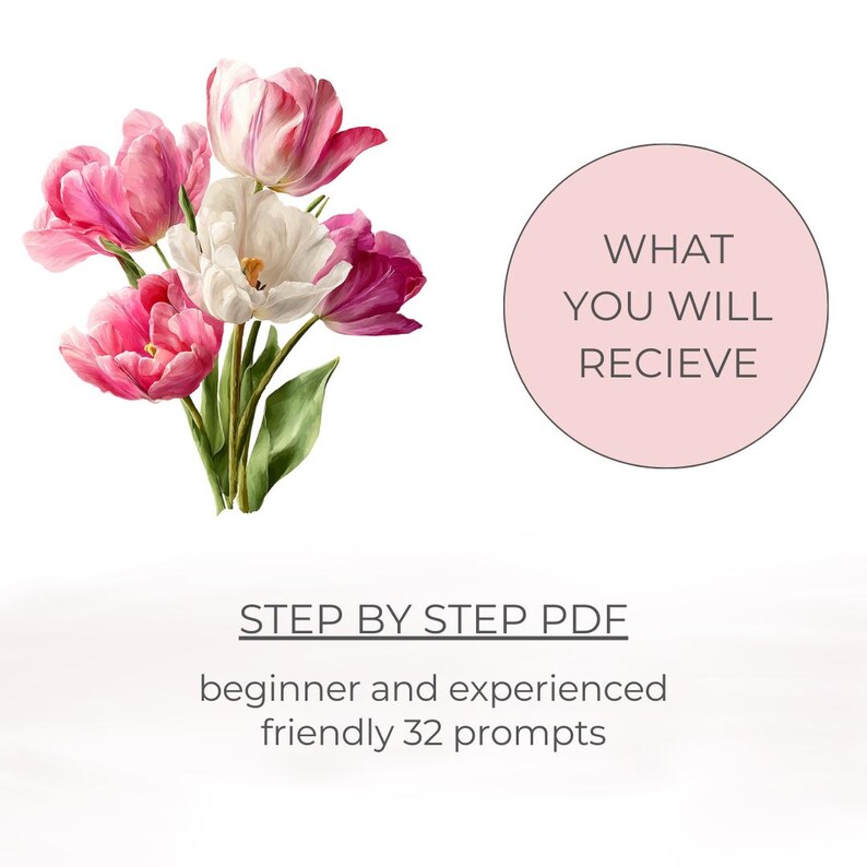 May include: A bouquet of pink and white tulips with green leaves. A pink circle with the text "WHAT YOU WILL RECIEVE" is on the right. Below, the text reads "STEP BY STEP PDF beginner and experienced friendly 32 prompts."