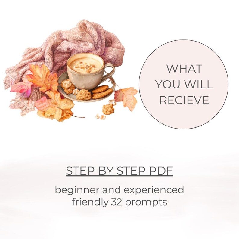 May include: A cozy image featuring a cup of coffee with foam, cookies, and autumn leaves. A pink scarf is draped nearby. The text reads "WHAT YOU WILL RECIEVE" and "STEP BY STEP PDF beginner and experienced friendly 32 prompts."