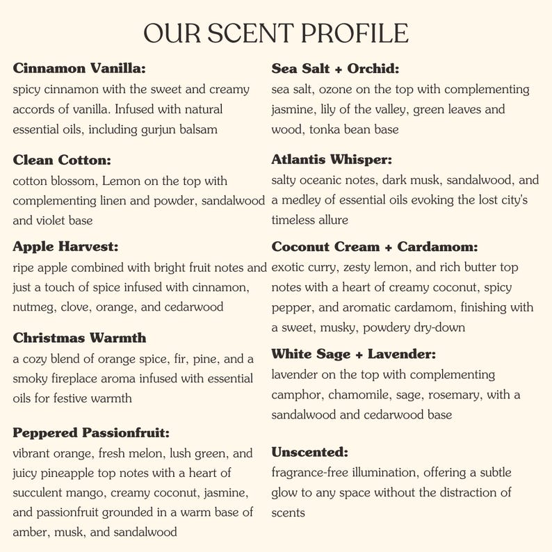 May include: A list of different scents with descriptions of their notes. The scents include Cinnamon Vanilla, Clean Cotton, Apple Harvest, Christmas Warmth, Peppered Passionfruit, Sea Salt + Orchid, Atlantis Whisper, Coconut Cream + Cardamom, White Sage + Lavender, and Unscented.