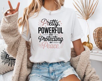 Pretty Powerful Protecting Peace T-Shirt, Women Empowerment Self Love Tee