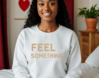 Feel Something Sweatshirt For Emotional Souls, Minimalist Motivational Gift Idea, Cozy Aesthetic Crewneck For Mindful Living Lovers