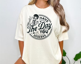 Have the Day You Deserve shirt, Sarcastic shirt, funny sayings shirt, inspirational clothes, funny skeleton shirt