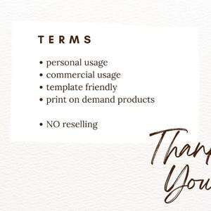 May include: A white background with the word "TERMS" in a dark brown font. Bullet points list "personal usage," "commercial usage," "template friendly," and "print on demand products." The words "NO reselling" are also listed. The words "Thank You" are written in a cursive font.