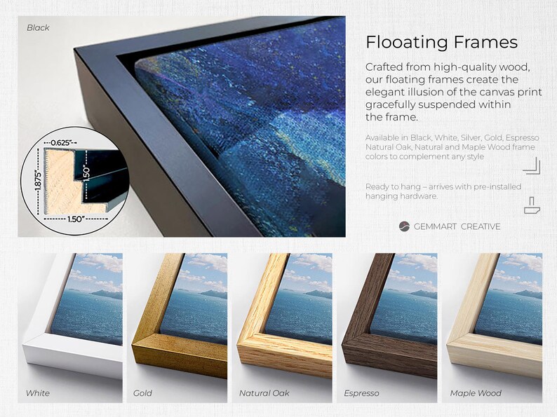 May include: Floating frames for canvas prints in various wood finishes, including black, white, gold, natural oak, espresso, and maple wood. The frames are crafted from high-quality wood and create an elegant illusion of the canvas print being suspended within the frame. The frames are ready to hang and come with pre-installed hanging hardware. Gemmart Creative.