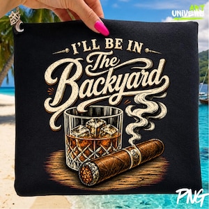 Backyard Life PNG: I'll Be In The Backyard Whiskey Cigar Father's Day Humor png Vintage Rustic Outdoor Design Clipart (Digital Download)
