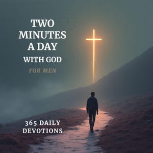 May include: An image featuring the text "TWO MINUTES A DAY WITH GOD FOR MEN" and "365 DAILY DEVOTIONS". A person walks towards a luminous cross in a mountainous setting.