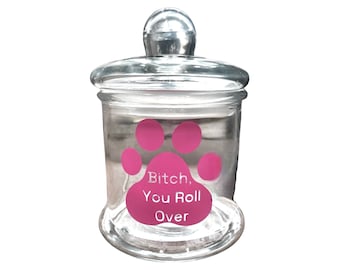 B*tch, You Roll Over - Funny Glass Dog Treat Jar with a Paw Print, Many Color Options Available