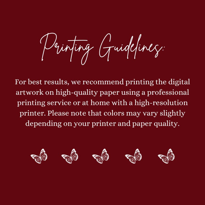 May include: A burgundy background with white text that reads "Printing Guidelines." Below, the text recommends printing digital artwork on high-quality paper. Five white butterfly illustrations are at the bottom.