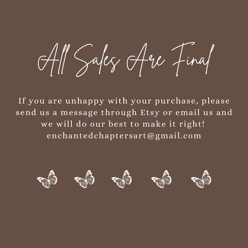 May include: A brown background with white text that reads "All Sales Are Final." Below, the text continues, providing instructions for unhappy customers and an email address. White butterfly illustrations are at the bottom.