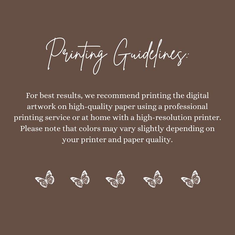 May include: A brown background with white text that reads "Printing Guidelines:" and further instructions on printing digital artwork. Five white butterfly illustrations are at the bottom of the image.