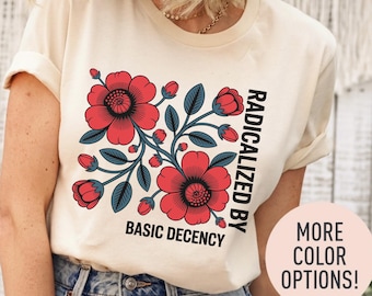 Radicalized By Basic Decency Shirt, Feminist Activist Tee, Liberal Political Shirt, Social Justice Aesthetic Top, Equality Protest Gift