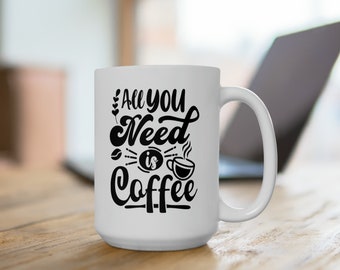 All You Need is Coffee Mug, Coffee Mug, Ceramic Mug 15oz