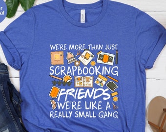We&#39;re More Than Just Scrapbooking Friends Unisex T-shirt, Scrapbooking Shirt, Scrapbooking Team, Shirt For Scrapbooking, Scrapbooking Lover