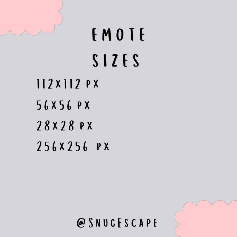 May include: A light gray graphic with pink scalloped corners displaying the text EMOTE SIZES followed by the dimensions 112x112 px, 56x56 px, 28x28 px, and 256x256 px. The bottom of the graphic features the social media handle @SNUGESCAPE in black text.