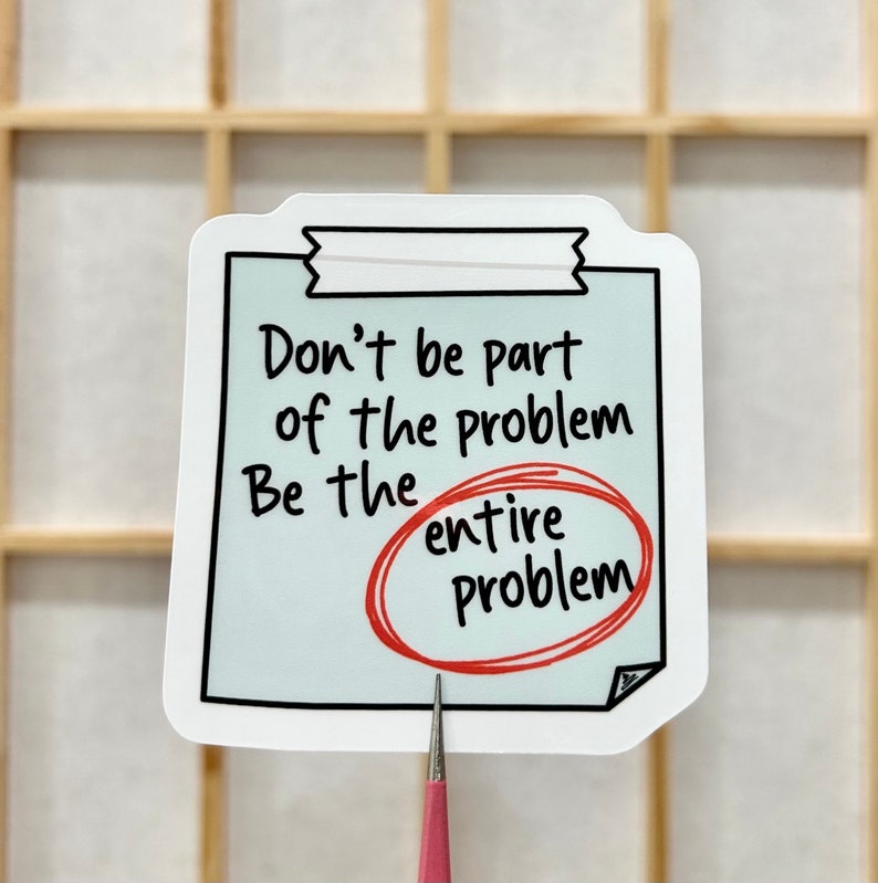 May include: White sticker with a blue background and black outline. The sticker has the text "Don't be part of the problem Be the entire problem" with the word "entire" circled in red.