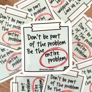 May include: White sticker with black text and a red circle around the word "problem". The text reads "Don't be part of the problem. Be the entire problem." with the words "entire problem" circled in red.