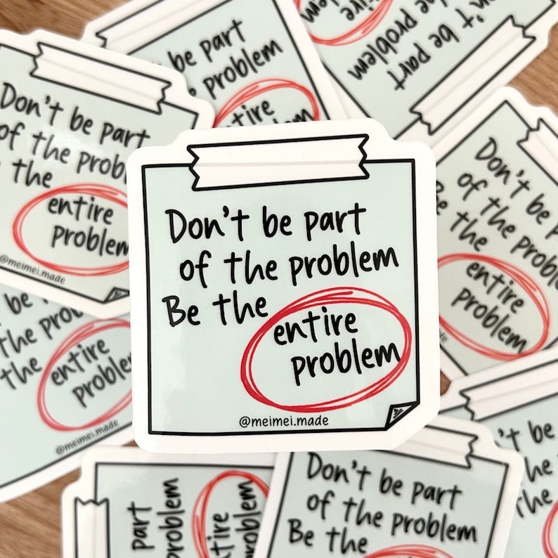 May include: White sticker with black text and a red circle around the word "problem". The text reads "Don't be part of the problem. Be the entire problem." with the words "entire problem" circled in red.