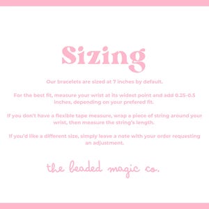 May include: Pink and white graphic with the word "Sizing" in a bubble font. Text below explains bracelets are 7 inches by default. Instructions on how to measure the wrist for the best fit are also included. The beaded magic co. logo is at the bottom.