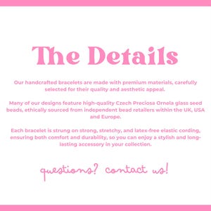 Pink and white graphic titled The Details. It describes handcrafted bracelets made from premium materials, featuring Czech glass seed beads. Bracelets are stretchy and latex-free. Ends with Questions? Contact us! in pink lowercase letters.