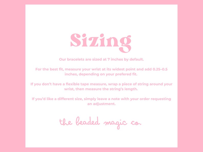 Light pink graphic titled Sizing. It gives instructions on how to measure wrist for bracelet sizing, and explains that the default is 7 inches. It also suggests adding 0.25–0.5 inches for fit, using a string if no flexible tape is available, and offers custom size requests.