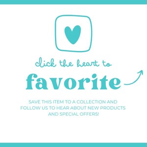May include: A teal heart icon in a square, with the words "click the heart to favorite" in a playful font. Below, it says "Save this item to a collection and follow us to hear about new products and special offers!"