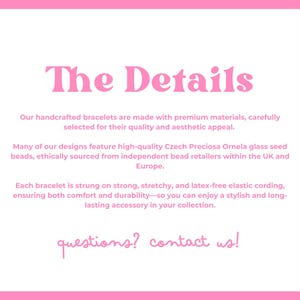 May include: Pink background with white text that reads "The Details." The text describes handcrafted bracelets made with premium materials, featuring Czech glass beads, and elastic cording. The text ends with "questions? contact us!"