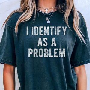 I Identify As A Problem Shirt, Sarcastic Humor Tee