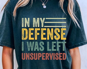 In My Defense I Was Left Unsupervised Shirt, Sarcastic Quote Tee, Funny Quote Shirt, Funny Sarcastic Shirt, Funny Sarcastic Saying, Sarcasm
