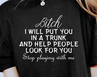 Bitch I’ll Put You In The Trunk And Help People Look For You Shirt, Stop Playing With Me Shirt, Funny Sarcastic Quote Shirt, Adult Humorous