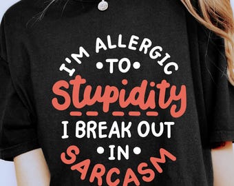 I'm Allergic To Stupidity I Break Out In Sarcasm Shirt, Funny Sarcasm Shirt, Funny Sarcasm Quote, Adult Humorous, Sarcasm Humor Gift Tee
