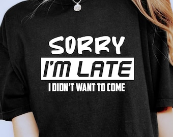 Tut mir leid, ich bin zu spät, ich wollte nicht kommen Shirt, lustiges humorvolles Sprichwort, Erwachsenen Humor T-Shirt, lustiges sarkastisches Zitat, Knebelgeschenk Shirt, freches Sprichwort