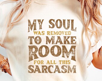 My Soul Was Removed To Make Room For All This Sarcasm Shirt, Funny Sarcastic Quote, Funny Sarcasm Shirt, Adult Humor Tee, Sarcasm Gift