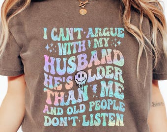 I Can't Argue With My Husband He's Older Than Me And Old People Don't Listen Shirt, Funny Marriage Shirt, Anniversary Gift, Sarcastic Quote