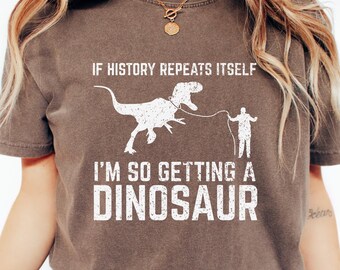 If History Repeats Itself I'm So Getting A Dinosaur Shirt, Funny Dinosaur Shirt, Funny Sarcastic Shirt, Funny Sarcasm Dino, Sarcasm Saying