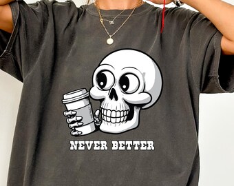 Never Better Skeleton Tshirt, Skeleton Graphic Tee, Halloween Skeleton, Funny Skeleton Shirt, Sarcastic Skeleton, Funny Skull, Coffee Lover