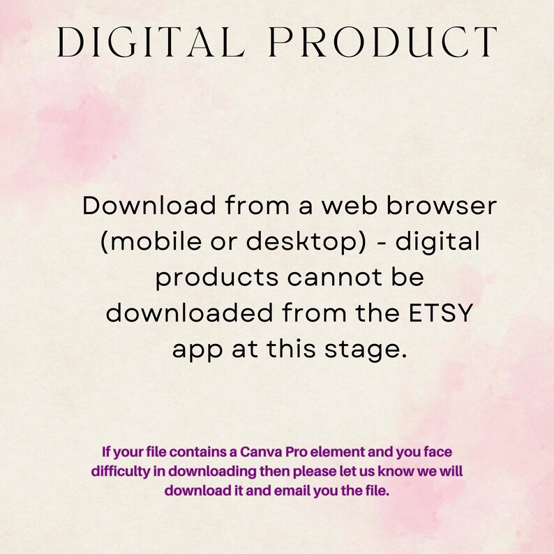 May include: Text on a pink and white background that reads "DIGITAL PRODUCT" and explains that digital products can only be downloaded from a web browser, not the Etsy app. It also states that if you have trouble downloading a file that contains a Canva Pro element, you can contact the seller.