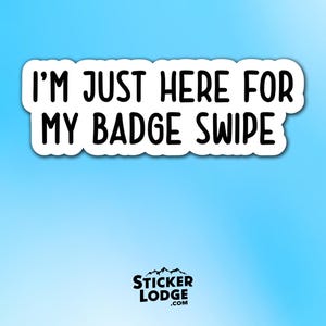 I'm Just Here for My Badge Swipe Vinyl Sticker - Funny WFH Office Decal