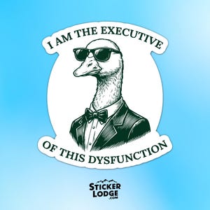 May include: A sticker featuring a cartoon duck wearing sunglasses, a bow tie, and a suit jacket. The text reads "I AM THE EXECUTIVE OF THIS DYSFUNCTION". The sticker has a white background and a blue gradient background.
