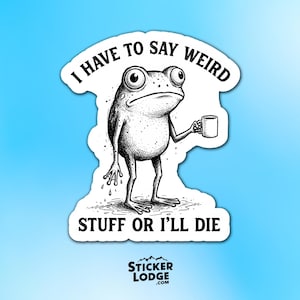 May include: Black and white sticker featuring a cartoon frog holding a mug. The sticker reads "I HAVE TO SAY WEIRD STUFF OR I'LL DIE." The Sticker Lodge logo is at the bottom. The background is a gradient of light blue.