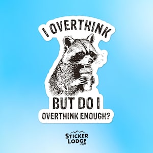 May include: A black and white sticker featuring a raccoon holding a drink with a straw. The text reads "I OVERTHINK BUT DO I OVERTHINK ENOUGH?" The Sticker Lodge logo is at the bottom on a blue background.