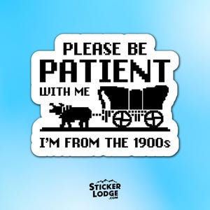 Please Be Patient With Me Im From The 1900s Vinyl Sticker - Funny Retro Decal