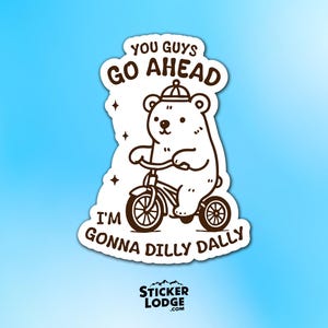 May include: A white sticker with a cartoon bear riding a tricycle. The bear wears a hat and the sticker has the text "YOU GUYS GO AHEAD, I'M GONNA DILLY DALLY". The Sticker Lodge logo is at the bottom.